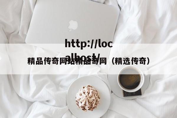 精品传奇网站精品奇网（精选传奇）
